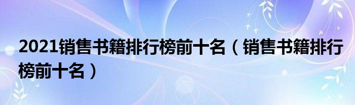 2021销售书籍排行榜前十名（销售书籍排行榜前十名）