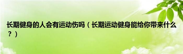 长期健身的人会有运动伤吗（长期运动健身能给你带来什么？）