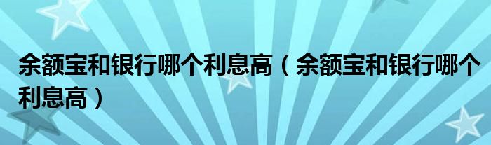 余额宝和银行哪个利息高（余额宝和银行哪个利息高）