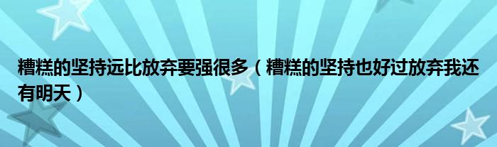 糟糕的坚持远比放弃要强很多（糟糕的坚持也好过放弃我还有明天）