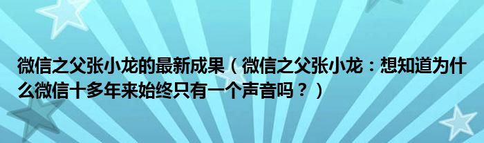 微信之父张小龙的最新成果（微信之父张小龙：想知道为什么微信十多年来始终只有一个声音吗？）