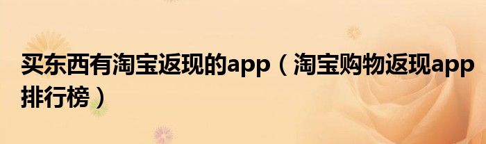 买东西有淘宝返现的app（淘宝购物返现app排行榜）