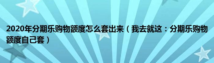 2020年分期乐购物额度怎么套出来（我去就这：分期乐购物额度自己套）