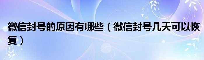 微信封号的原因有哪些（微信封号几天可以恢复）