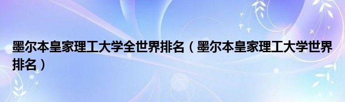 墨尔本皇家理工大学全世界排名（墨尔本皇家理工大学世界排名）