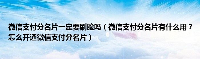 微信支付分名片一定要刷脸吗（微信支付分名片有什么用？怎么开通微信支付分名片）