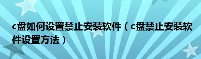 c盘如何设置禁止安装软件（c盘禁止安装软件设置方法）