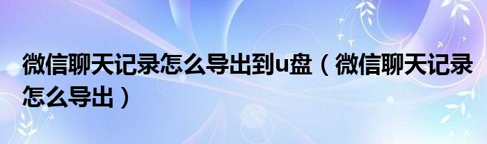 微信聊天记录怎么导出到u盘（微信聊天记录怎么导出）