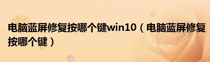 电脑蓝屏修复按哪个键win10（电脑蓝屏修复按哪个键）