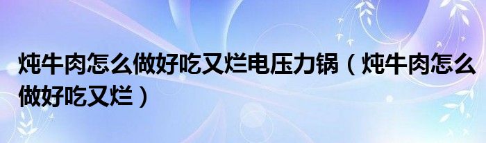 炖牛肉怎么做好吃又烂电压力锅（炖牛肉怎么做好吃又烂）