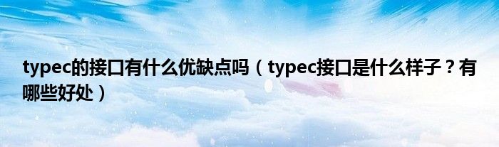 typec的接口有什么优缺点吗（typec接口是什么样子？有哪些好处）