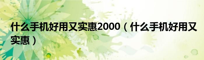 什么手机好用又实惠2000（什么手机好用又实惠）