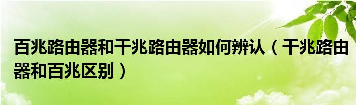 百兆路由器和千兆路由器如何辨认（千兆路由器和百兆区别）