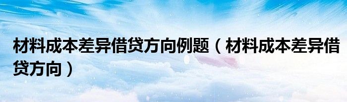 材料成本差异借贷方向例题（材料成本差异借贷方向）