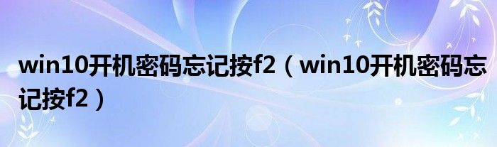 win10开机密码忘记按f2（win10开机密码忘记按f2）