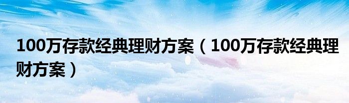 100万存款经典理财方案（100万存款经典理财方案）