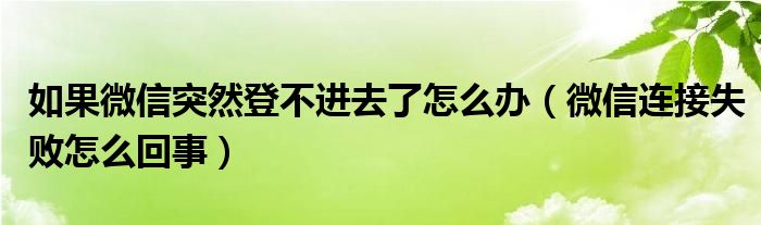 如果微信突然登不进去了怎么办（微信连接失败怎么回事）