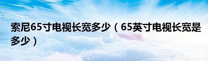 索尼65寸电视长宽多少（65英寸电视长宽是多少）