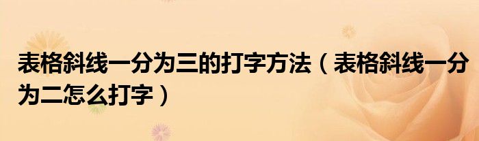 表格斜线一分为三的打字方法（表格斜线一分为二怎么打字）