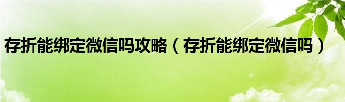 存折能绑定微信吗攻略（存折能绑定微信吗）