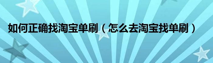 如何正确找淘宝单刷（怎么去淘宝找单刷）