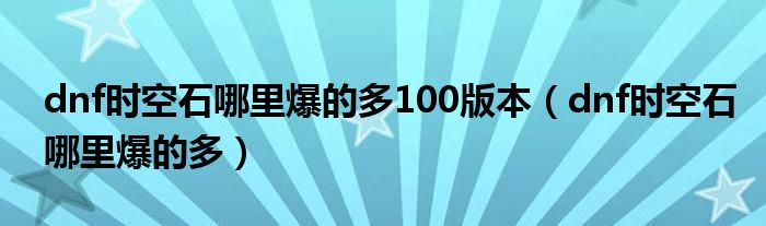 dnf时空石哪里爆的多100版本（dnf时空石哪里爆的多）