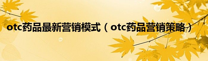 otc药品最新营销模式（otc药品营销策略）