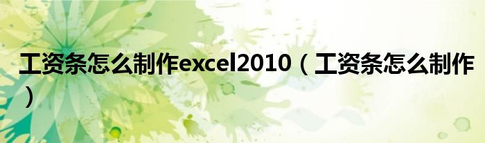 工资条怎么制作excel2010（工资条怎么制作）