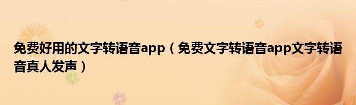 免费好用的文字转语音app（免费文字转语音app文字转语音真人发声）