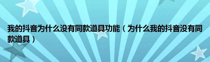 我的抖音为什么没有同款道具功能（为什么我的抖音没有同款道具）