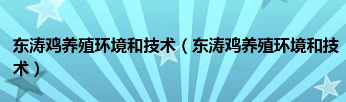 东涛鸡养殖环境和技术（东涛鸡养殖环境和技术）