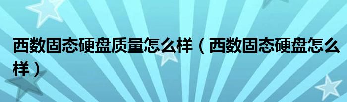 西数固态硬盘质量怎么样（西数固态硬盘怎么样）