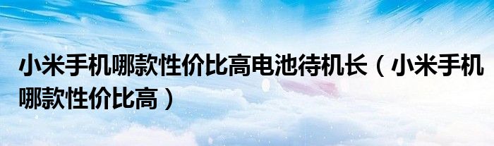 小米手机哪款性价比高电池待机长（小米手机哪款性价比高）