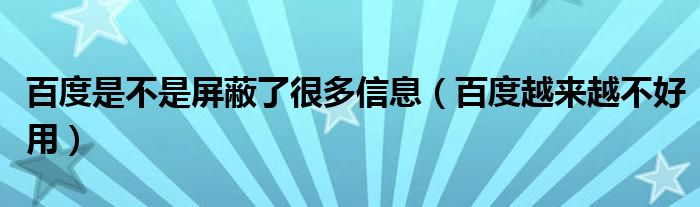 百度是不是屏蔽了很多信息（百度越来越不好用）