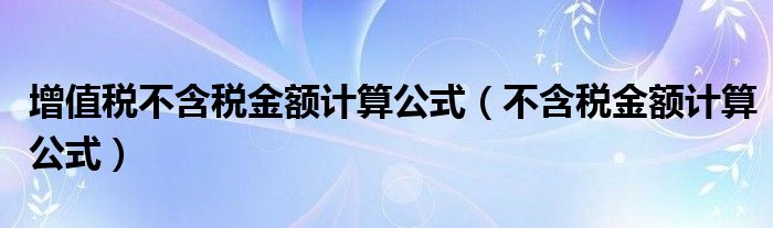 增值税不含税金额计算公式（不含税金额计算公式）