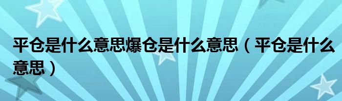 平仓是什么意思爆仓是什么意思（平仓是什么意思）