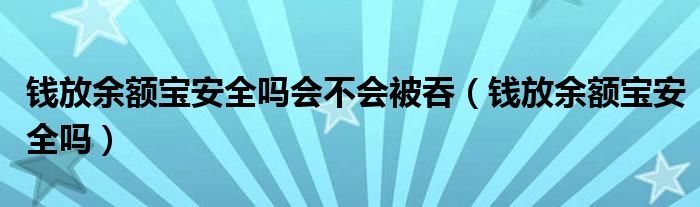 钱放余额宝安全吗会不会被吞（钱放余额宝安全吗）