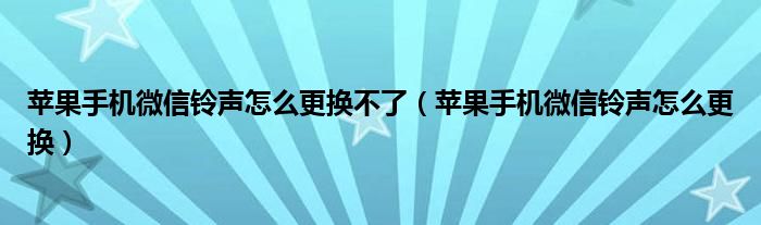 苹果手机微信铃声怎么更换不了（苹果手机微信铃声怎么更换）