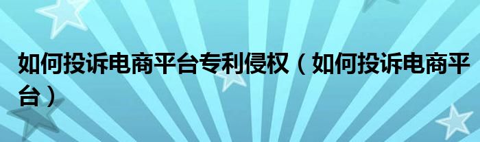 如何投诉电商平台专利侵权（如何投诉电商平台）