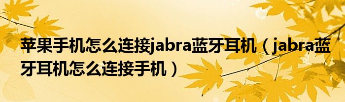 苹果手机怎么连接jabra蓝牙耳机（jabra蓝牙耳机怎么连接手机）