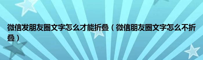 微信发朋友圈文字怎么才能折叠（微信朋友圈文字怎么不折叠）