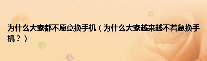 为什么大家都不愿意换手机（为什么大家越来越不着急换手机？）