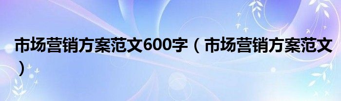 市场营销方案范文600字（市场营销方案范文）