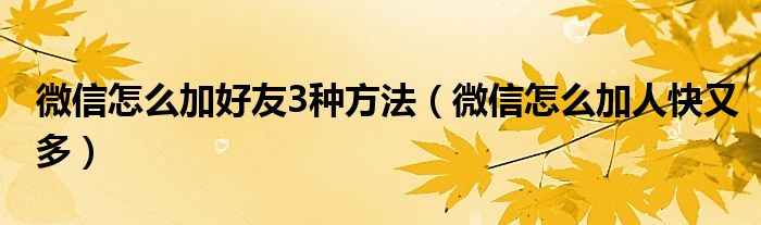 微信怎么加好友3种方法（微信怎么加人快又多）