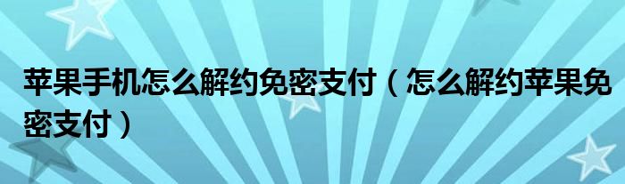 苹果手机怎么解约免密支付（怎么解约苹果免密支付）