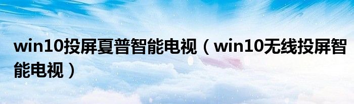 win10投屏夏普智能电视（win10无线投屏智能电视）