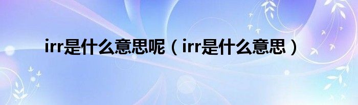 irr是什么意思呢（irr是什么意思）