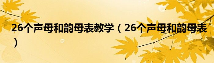 26个声母和韵母表教学（26个声母和韵母表）