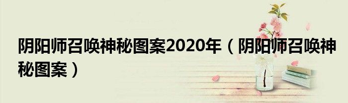 阴阳师召唤神秘图案2020年（阴阳师召唤神秘图案）