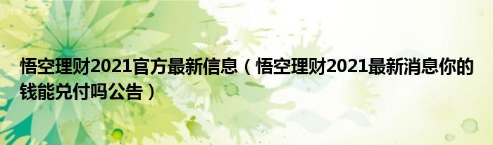 悟空理财2021官方最新信息（悟空理财2021最新消息你的钱能兑付吗公告）